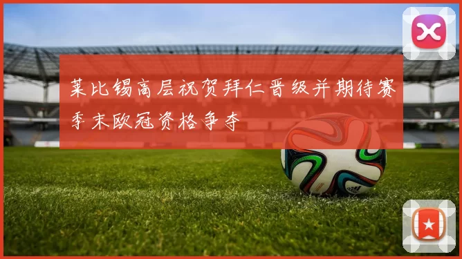 莱比锡高层祝贺拜仁晋级并期待赛季末欧冠资格争夺