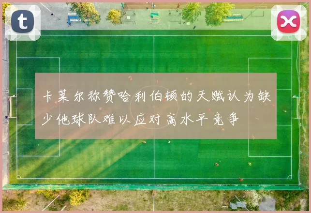 卡莱尔称赞哈利伯顿的天赋认为缺少他球队难以应对高水平竞争