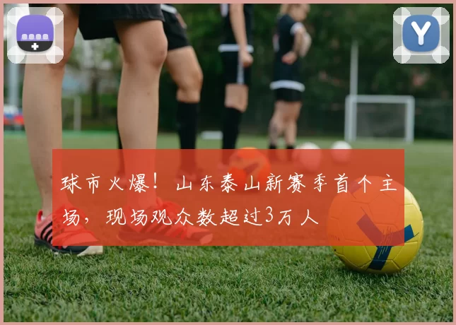 球市火爆！山东泰山新赛季首个主场，现场观众数超过3万人