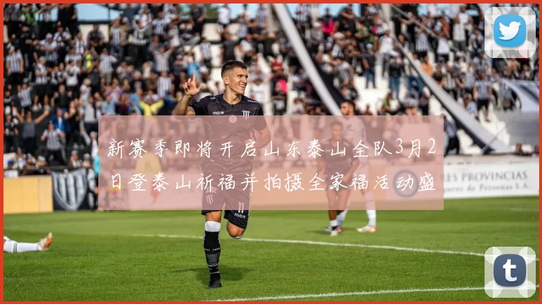 新赛季即将开启山东泰山全队3月2日登泰山祈福并拍摄全家福活动盛大举行