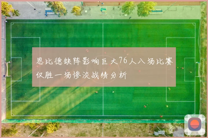 恩比德缺阵影响巨大76人八场比赛仅胜一场惨淡战绩分析