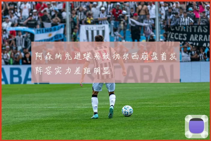 阿森纳先进球或致切尔西崩盘首发阵容实力差距明显