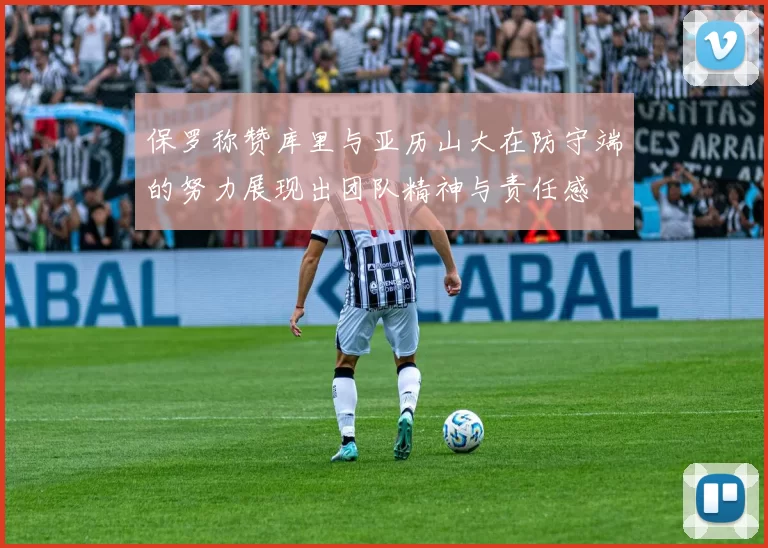 保罗称赞库里与亚历山大在防守端的努力展现出团队精神与责任感